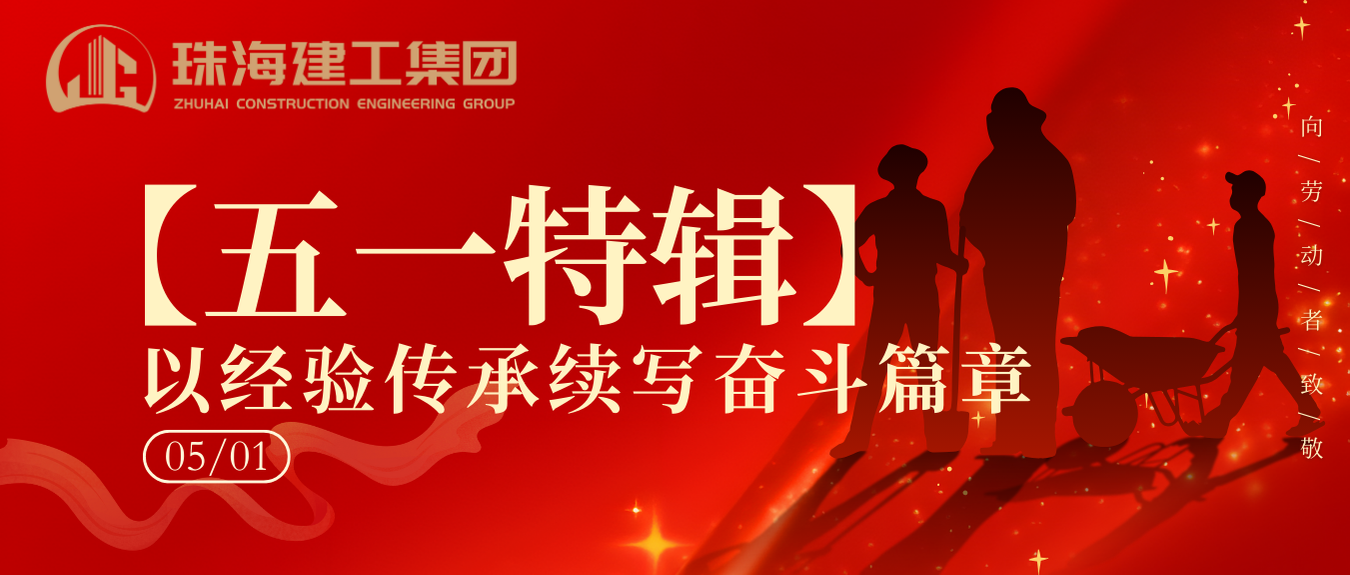 【五一特輯】珠海建工集團(tuán)致敬勞動者（二）丨以經(jīng)驗(yàn)傳承續(xù)寫奮斗篇章